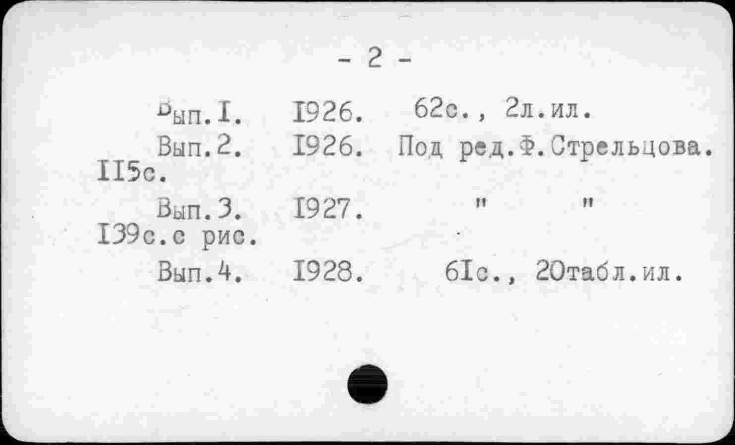 ﻿- 2 -
0ып.1.	1926.
Вып.2. 1926.
115с.
Вып.З. 1927.
139с.с рис.
Выл.4.	1928.
62с., 2л.ил.
Под ред.Ф.Стрельцова.
м	w
61с., 2Отабл.ил.